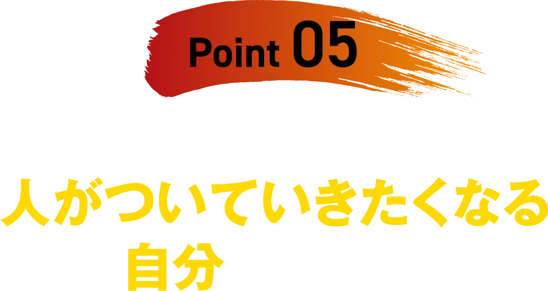 【Point 05】リーダーシップの達人になれて、人がついていきたくなる自分になれる
