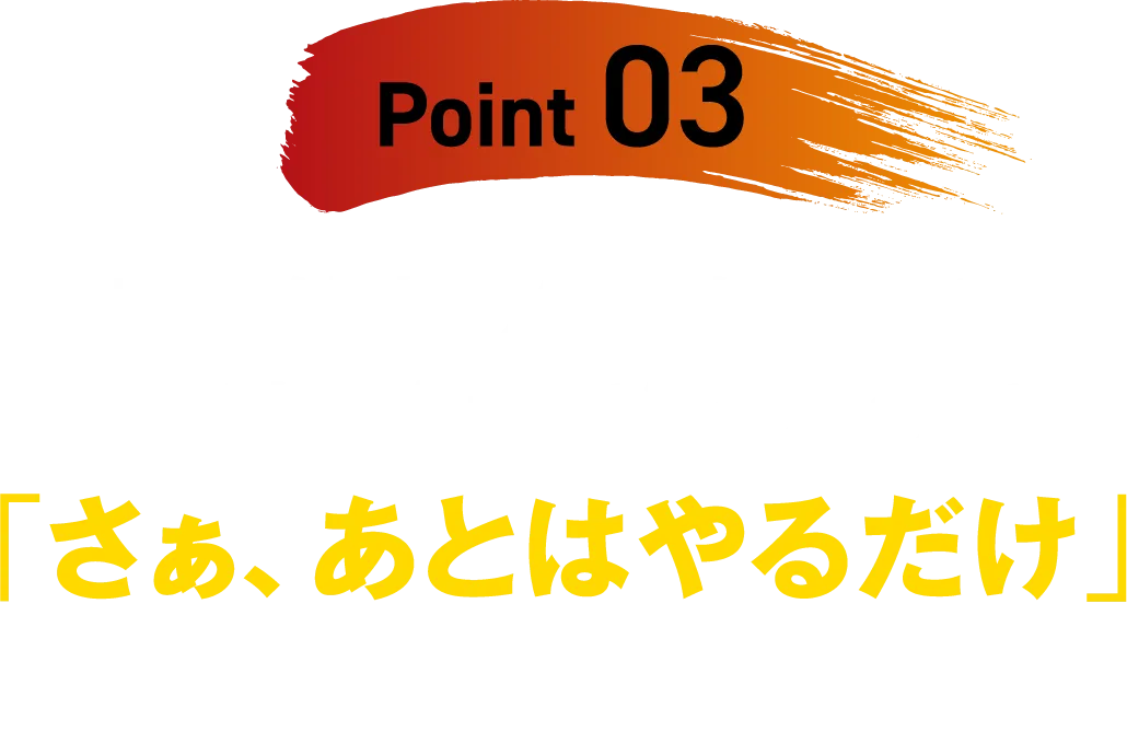 【Point 03】百戦錬磨の先輩起業家と事業計画を立てられるので、「さぁ、あとはやるだけ」という状態になれる