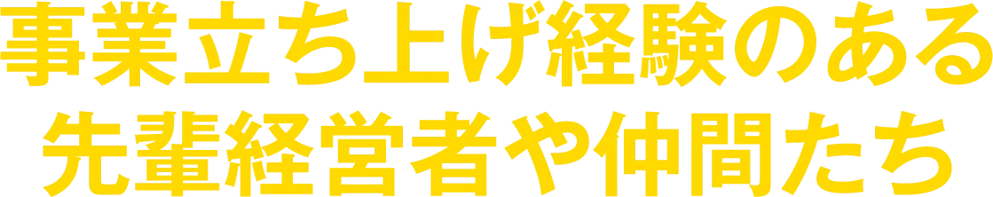 事業立ち上げ経験のある先輩経営者や仲間たち