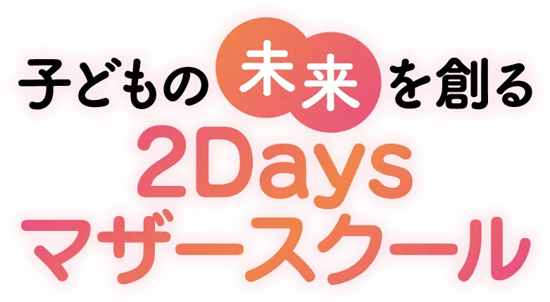 子どもの未来を創る2Daysマザースクール