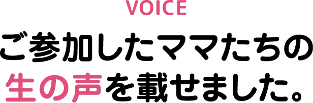 ご参加したママたちの生の声を載せました。