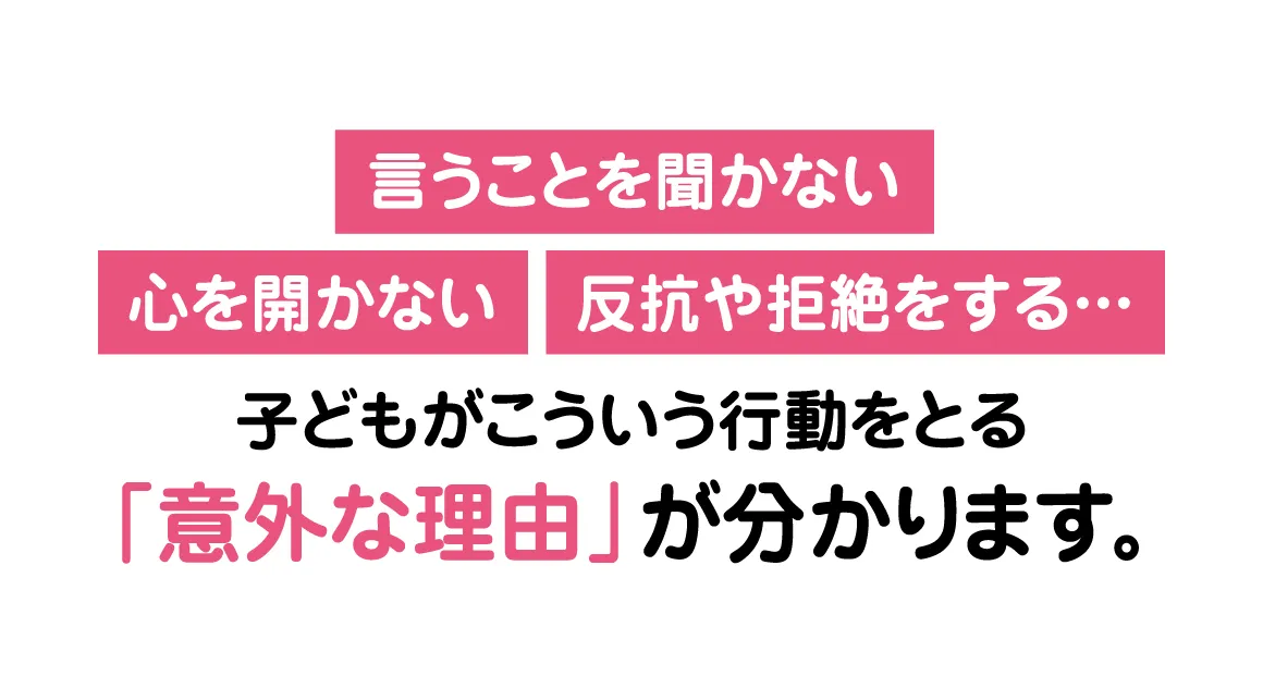 言うことを聞かない、心を開かない、反抗や拒絶をする…子どもがこういう行動をとる「意外な理由」が分かります。