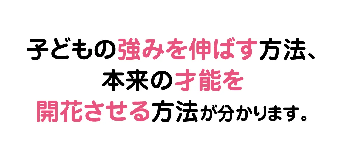 子どもの強みを伸ばす方法、本来の才能を開花させる方法が分かります。